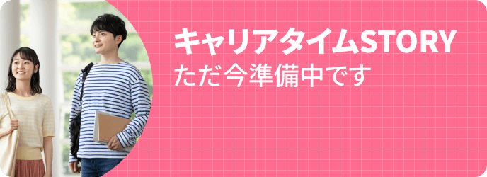 キャリアタイムSTORY ただいま準備中です